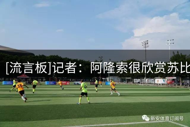 [流言板]记者：阿隆索很欣赏苏比门迪&希望他替恩佐，阿森纳不会出售